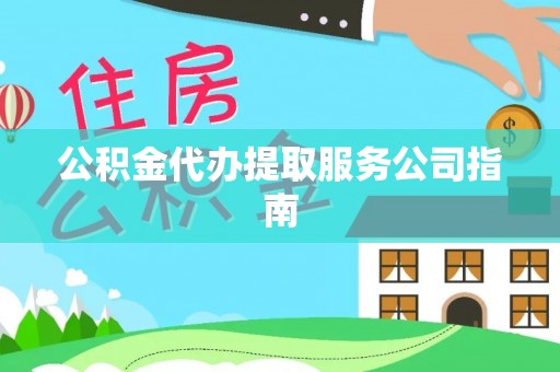 城关公积金代办提取服务公司指南
