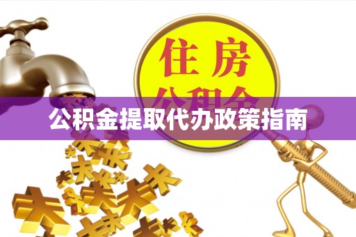 城关公积金提取代办政策指南