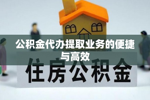 城关公积金代办提取业务的便捷与高效