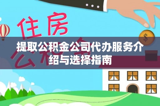 城关提取公积金公司代办服务介绍与选择指南