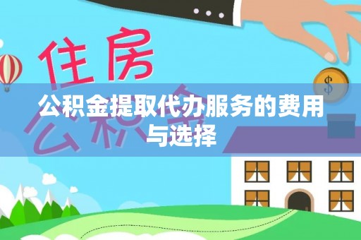 城关公积金提取代办服务的费用与选择