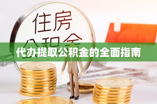 城关代办提取公积金的全面指南