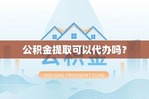 城关公积金提取可以代办吗？