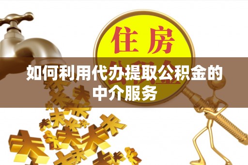 城关如何利用代办提取公积金的中介服务