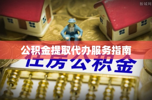 城关公积金提取代办服务指南