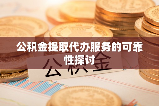 城关公积金提取代办服务的可靠性探讨