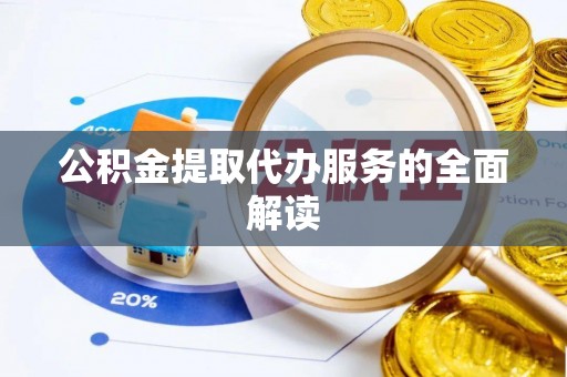 城关公积金提取代办服务的全面解读
