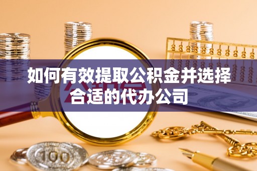 城关如何有效提取公积金并选择合适的代办公司