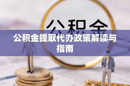 城关公积金提取代办政策解读与指南