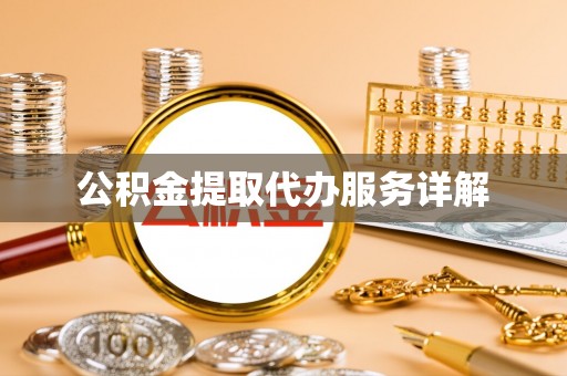 城关公积金提取代办服务详解