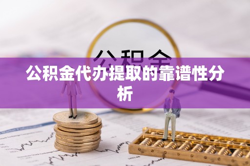 城关公积金代办提取的靠谱性分析